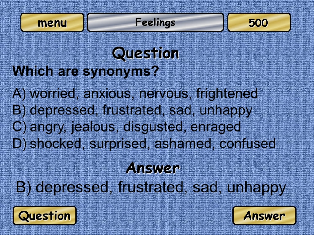 Feelings Question Which are synonyms? worried, anxious, nervous, frightened depressed, frustrated, sad, unhappy angry,